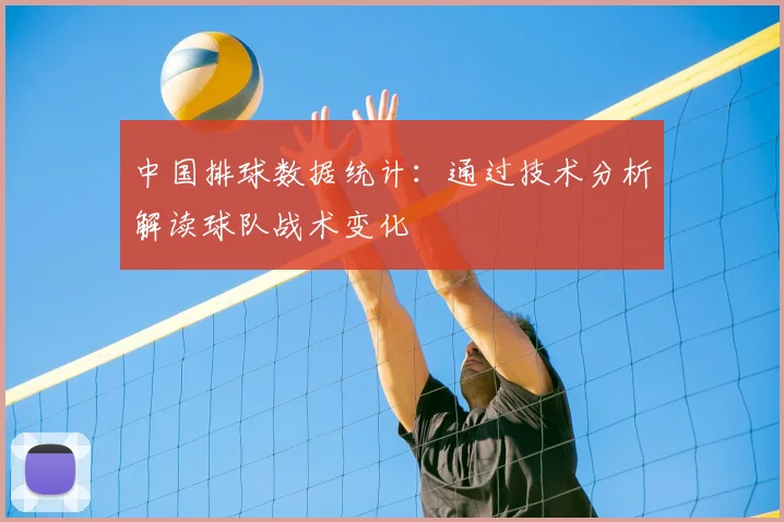 中国排球数据统计:通过技术分析解读球队战术变化
