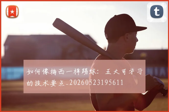 如何像梅西一样踢球：五大可学习的技术要点_20260523195611