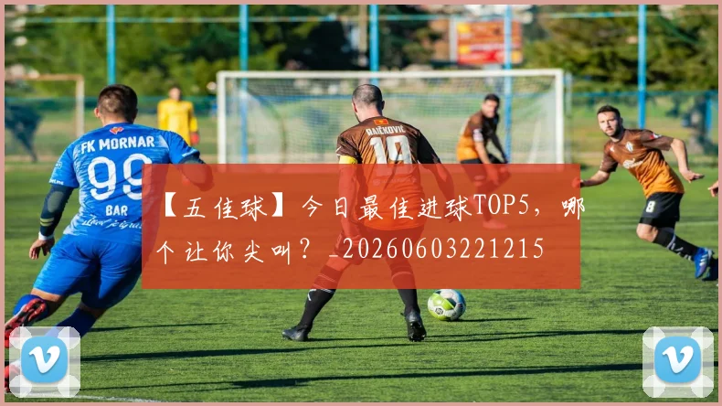 【五佳球】今日最佳进球TOP5,哪个让你尖叫?_20260603221215