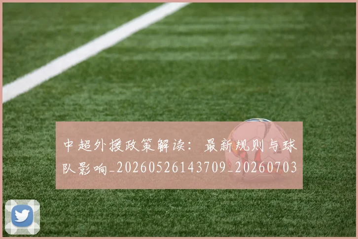 中超外援政策解读:最新规则与球队影响_20260526143709_20260703204322