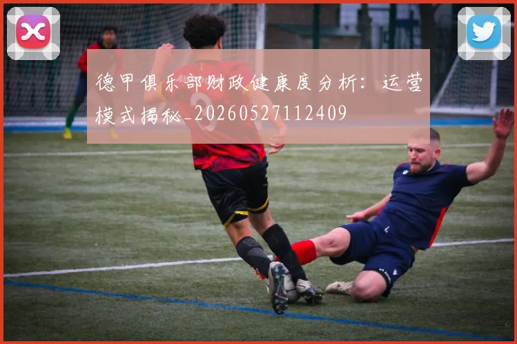 德甲俱乐部财政健康度分析：运营模式揭秘_20260527112409