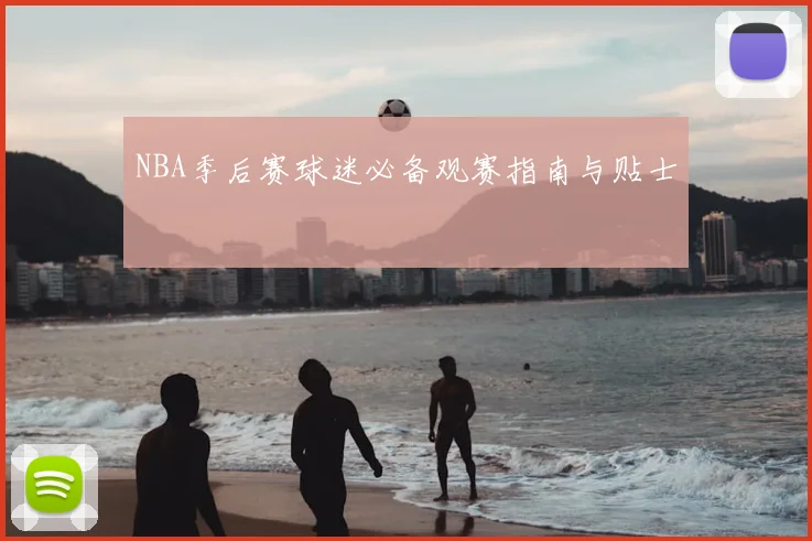 NBA季后赛球迷必备观赛指南与贴士