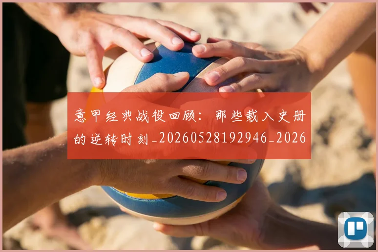 意甲经典战役回顾：那些载入史册的逆转时刻_20260528192946_20260704175421
