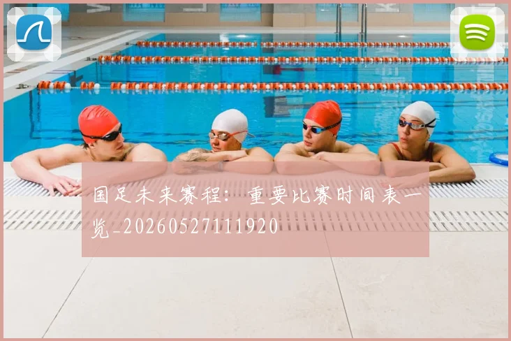 国足未来赛程：重要比赛时间表一览_20260527111920