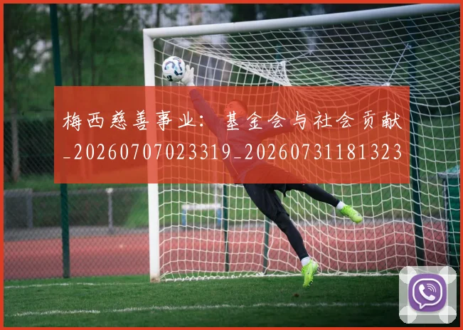 梅西慈善事业：基金会与社会贡献_20260707023319_20260731181323