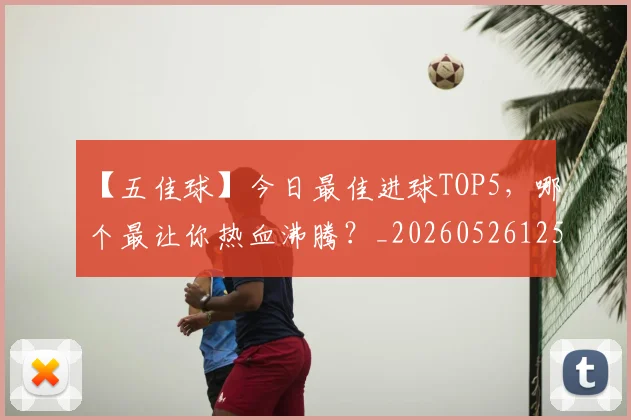 【五佳球】今日最佳进球TOP5，哪个最让你热血沸腾？_20260526125619