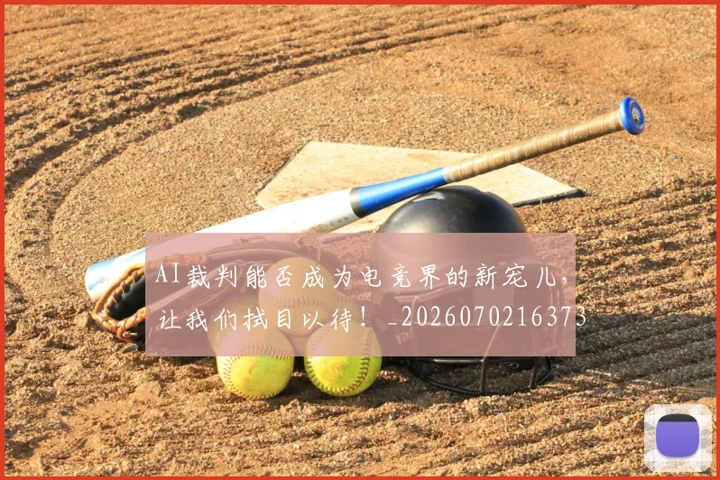AI裁判能否成为电竞界的新宠儿，让我们拭目以待！_20260702163734