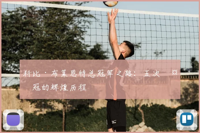 科比·布莱恩特总冠军之路：五次夺冠的辉煌历程
