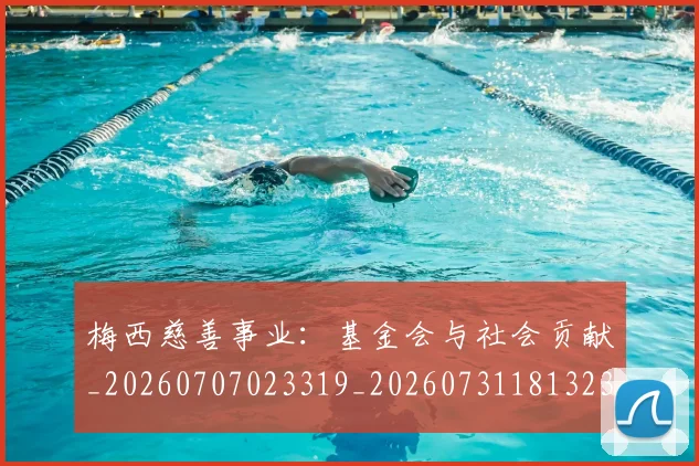 梅西慈善事业:基金会与社会贡献_20260707023319_20260731181323