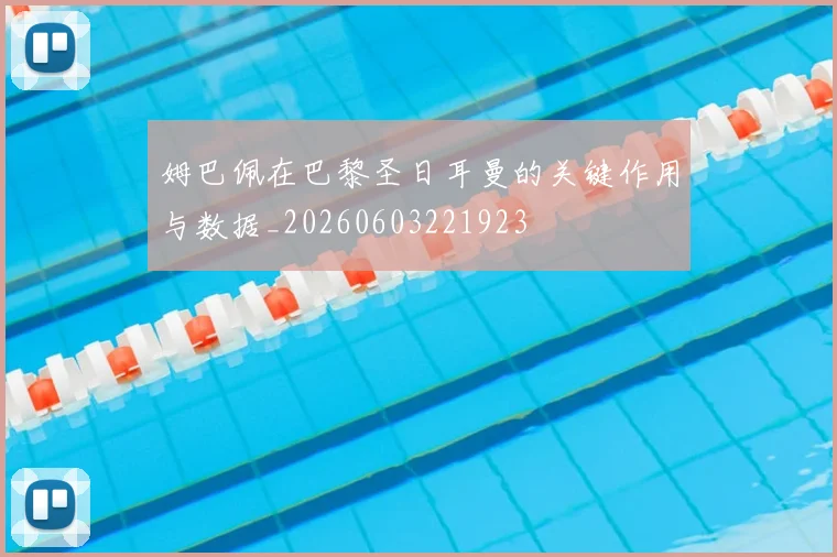 姆巴佩在巴黎圣日耳曼的关键作用与数据_20260603221923