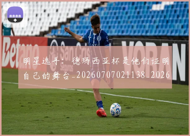 明星选手：德玛西亚杯是他们证明自己的舞台_20260707021138_20260731172208