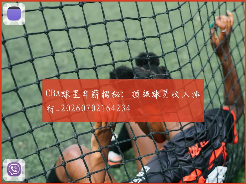 CBA球星年薪揭秘：顶级球员收入排行_20260702164234