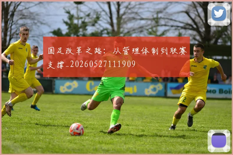 国足改革之路：从管理体制到联赛支撑_20260527111909