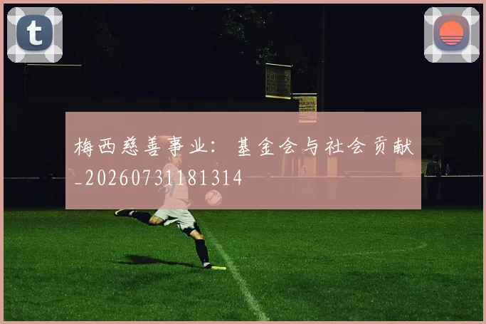 梅西慈善事业:基金会与社会贡献_20260731181314