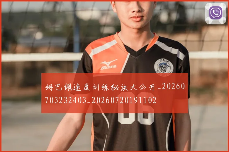 姆巴佩速度训练秘诀大公开_20260703232403_20260720191102