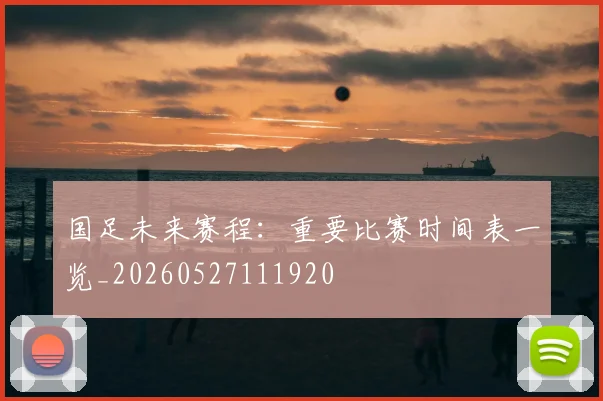 国足未来赛程:重要比赛时间表一览_20260527111920