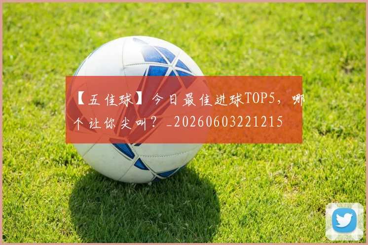 【五佳球】今日最佳进球TOP5，哪个让你尖叫？_20260603221215