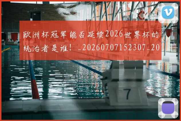 欧洲杯冠军能否延续2026世界杯的统治者是谁!_20260707152307_20260801165748