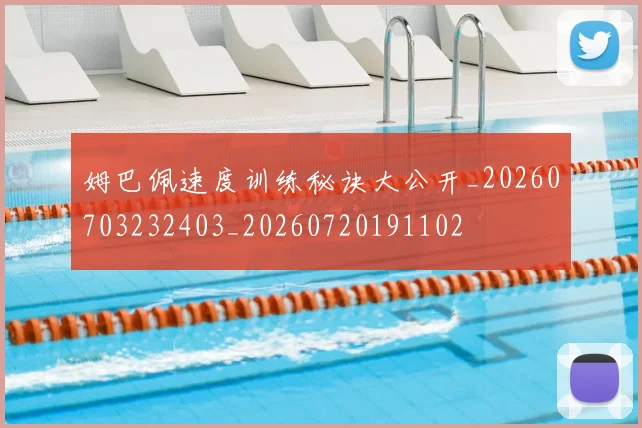 姆巴佩速度训练秘诀大公开_20260703232403_20260720191102