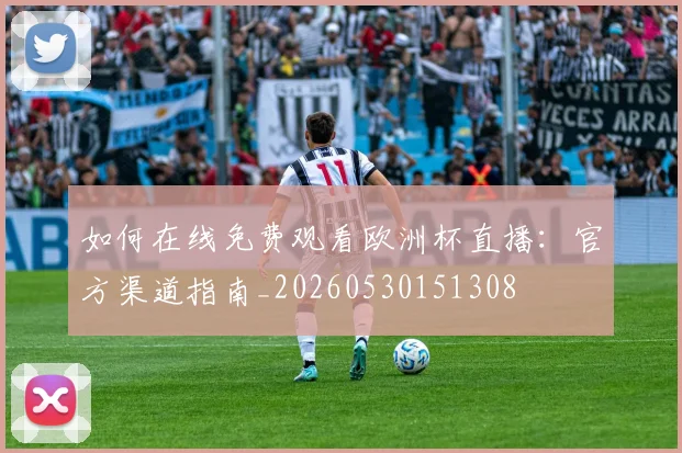 如何在线免费观看欧洲杯直播：官方渠道指南_20260530151308