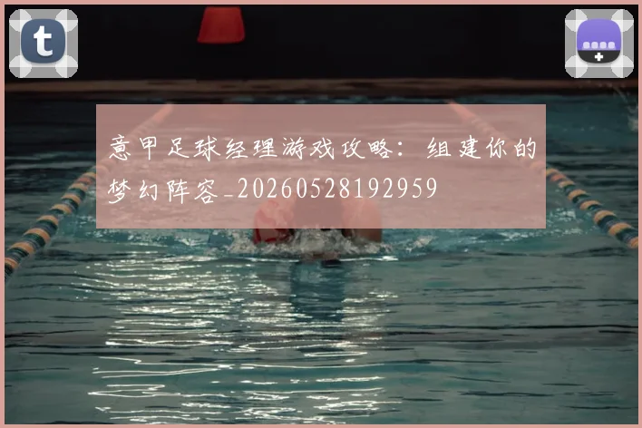 意甲足球经理游戏攻略:组建你的梦幻阵容_20260528192959