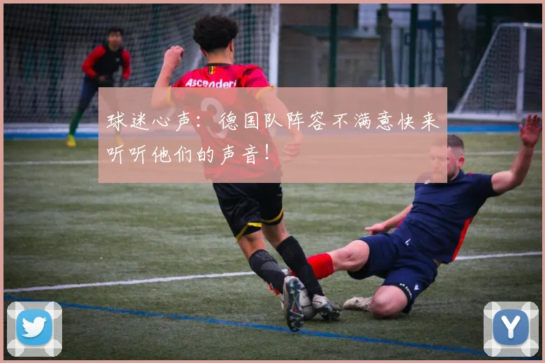 球迷心声:德国队阵容不满意快来听听他们的声音!