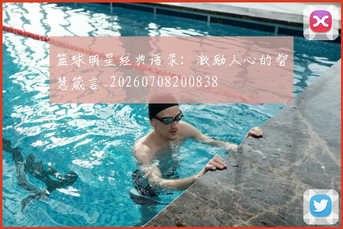 篮球明星经典语录：激励人心的智慧箴言_20260708200838