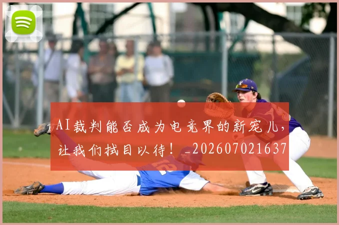AI裁判能否成为电竞界的新宠儿,让我们拭目以待!_20260702163734