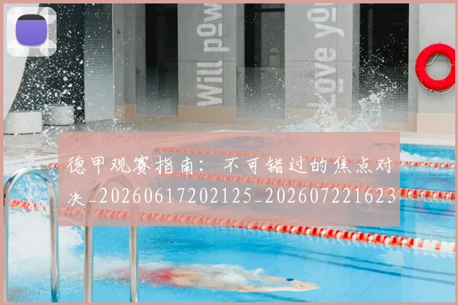 德甲观赛指南：不可错过的焦点对决_20260617202125_20260722162318