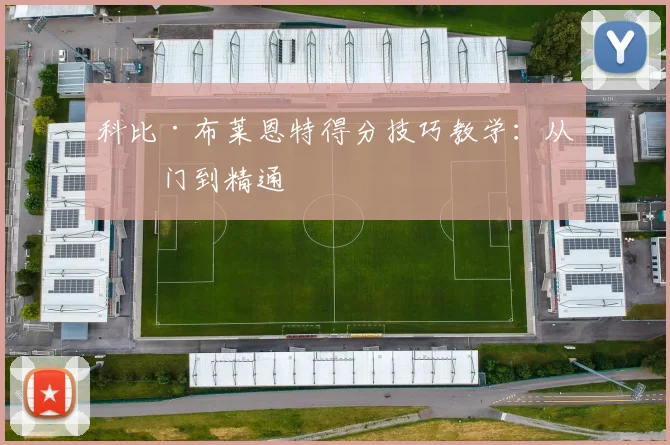 科比·布莱恩特得分技巧教学：从入门到精通