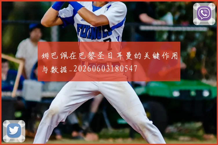 姆巴佩在巴黎圣日耳曼的关键作用与数据_20260603180547