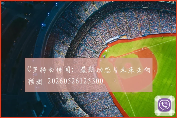 C罗转会传闻：最新动态与未来去向预测_20260526125300