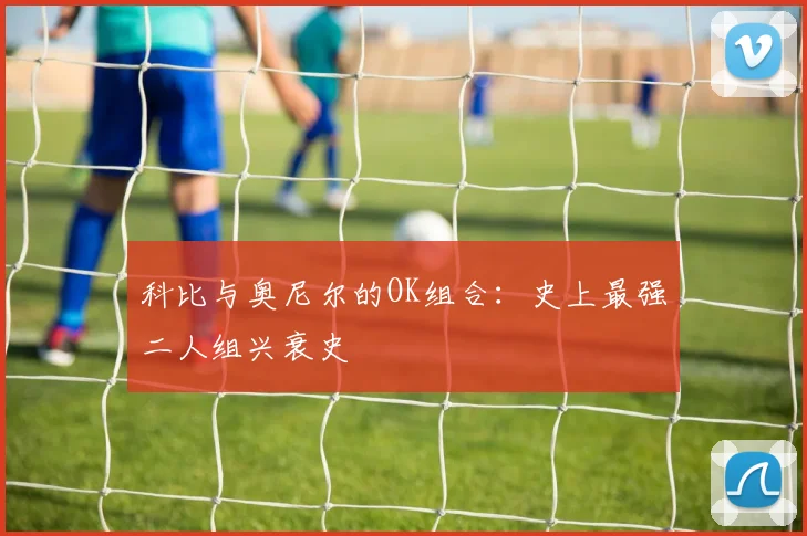 科比与奥尼尔的OK组合：史上最强二人组兴衰史