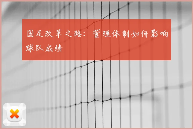 国足改革之路：管理体制如何影响球队成绩
