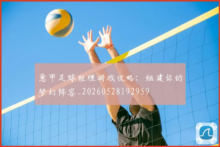 意甲足球经理游戏攻略：组建你的梦幻阵容_20260528192959