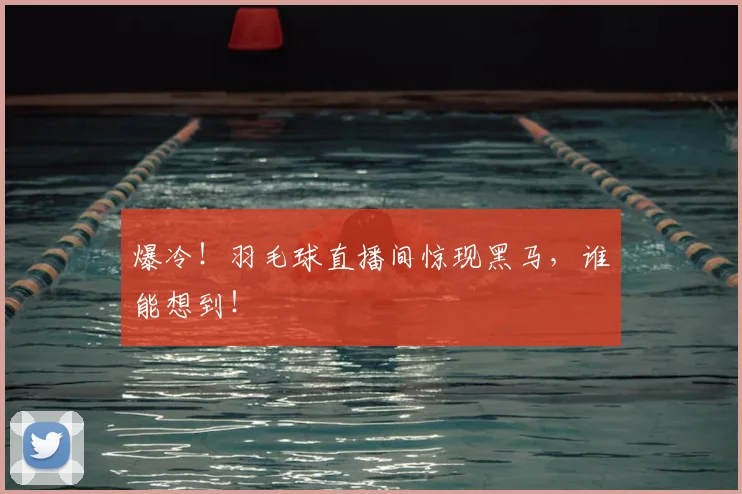 爆冷！羽毛球直播间惊现黑马，谁能想到！