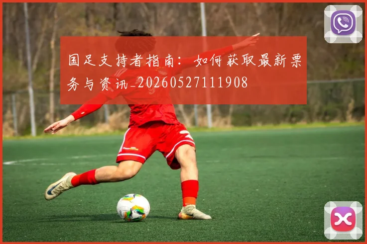 国足支持者指南：如何获取最新票务与资讯_20260527111908