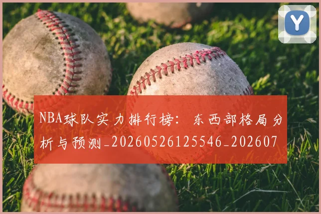 NBA球队实力排行榜：东西部格局分析与预测_20260526125546_20260702171105