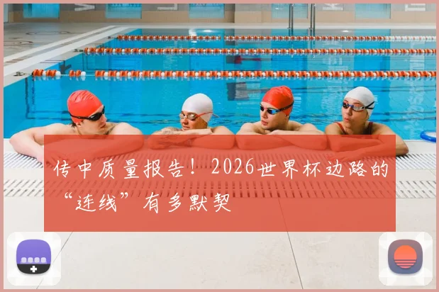 传中质量报告！2026世界杯边路的“连线”有多默契