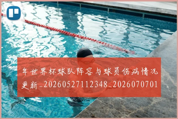 年世界杯球队阵容与球员伤病情况更新_20260527112348_20260707012315