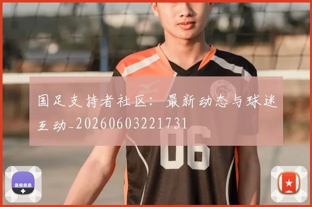 国足支持者社区：最新动态与球迷互动_20260603221731