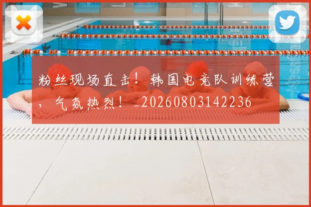 粉丝现场直击！韩国电竞队训练营，气氛热烈！_20260803142236