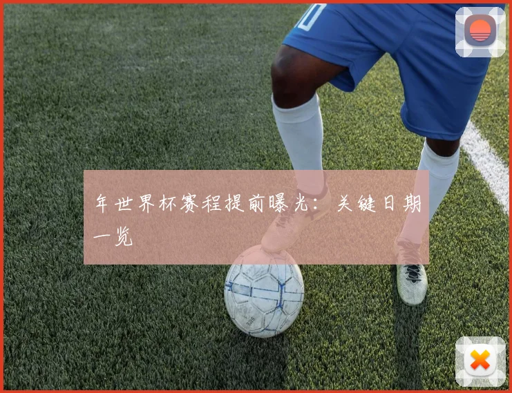 年世界杯赛程提前曝光：关键日期一览