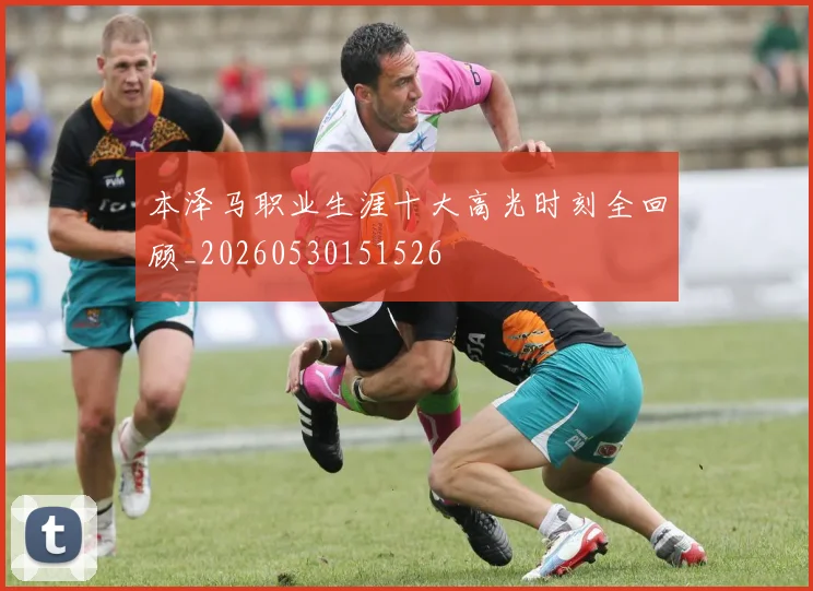 本泽马职业生涯十大高光时刻全回顾_20260530151526
