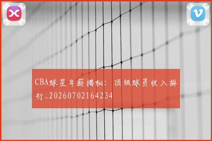 CBA球星年薪揭秘:顶级球员收入排行_20260702164234