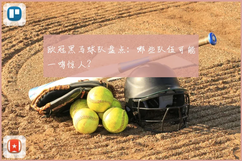 欧冠黑马球队盘点：哪些队伍可能一鸣惊人？